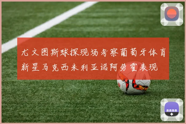 尤文图斯球探现场考察葡萄牙体育新星马克西米利亚诺阿劳霍表现